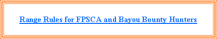 Text Box: Range Rules for FPSCA and Bayou Bounty Hunters