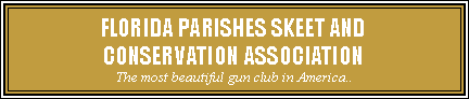 Text Box: FLORIDA PARISHES SKEET AND
CONSERVATION ASSOCIATION
The most beautiful gun club in America..
